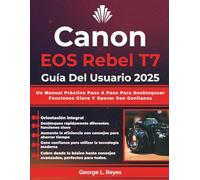 Canon EOS Rebel T7 Guía Del Usuario 2025: Un Manual Práctico Paso A Paso Para Desbloquear Funciones Clave Y Operar Con Confianza