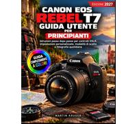Canon EOS Rebel T7 Guida utente per principianti: Istruzioni passo dopo passo per controlli DSLR, impostazioni personalizzate, modalità di scatto e fotografia quotidiana