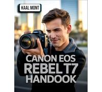 Canon EOS Rebel T7 Handbook: A Simplified Manual with Essential Settings, Expert Photography Tips, Video Configuration, Troubleshooting Solutions, and Tips for Capturing Stunning Images