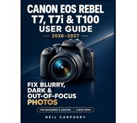 Canon EOS Rebel T7, T7i & T100 User Guide 2026-2027: From Automatic Mode to Confident Manual Control with Step by Step Instructions, Practical Settings, Troubleshooting, and Photography Techniques