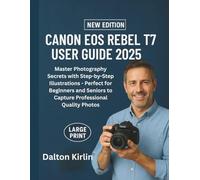 Canon EOS Rebel T7 User Guide 2025: Master Photography Secrets with Step -by -Step Illustrations- perfect for Beginners and Seniors to capture professional Quality Photos