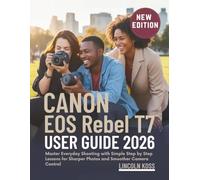 Canon EOS Rebel T7 User Guide 2026: Master Everyday Shooting with Simple Step by Step Lessons for Sharper Photos and Smoother Camera Control