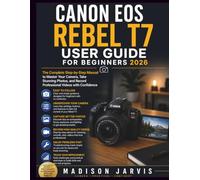 CANON EOS REBEL T7 USER GUIDE FOR BEGINNERS 2026: The Complete Step-by-Step Manual to Master Your Camera, Take Stunning Photos, and Record Professional Videos with Confidence