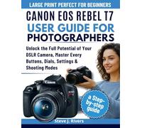 CANON EOS REBEL T7 USER GUIDE FOR PHOTOGRAPHERS: Unlock the Full Potential of Your DSLR Camera, Master Every Buttons, Dials, Settings & Shooting Modes