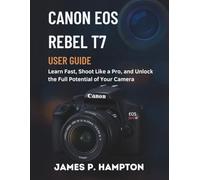 Canon Eos Rebel T7 User Guide: Learn Fast, Shoot Like a Pro, and Unlock the Full Potential of Your Camera