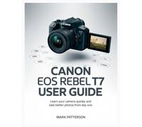 Canon EOS Rebel T7 User Guide: Learn Your Camera Quickly and Take Better Photos from Day One