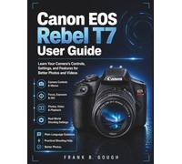 Canon EOS Rebel T7 User Guide: Learn Your Camera’s Controls, Settings, and Features for Better Photos and Videos