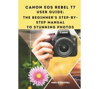 Canon EOS Rebel T7 User Guide:: The Beginner's Step-by-Step Manual to Stunning Photos