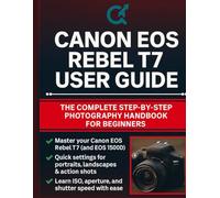Canon EOS Rebel T7 User Guide: The Complete Step-by-Step Photography Handbook for Beginners