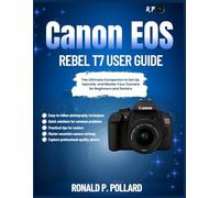 Canon EOS Rebel T7 User Guide: The Ultimate Companion to Set Up, Operate, and Master Your Camera for Beginners and Seniors