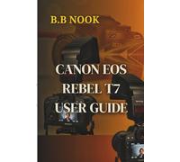 CANON EOS REBEL T7 USER GUIDE: The Ultimate Step-by-Step Manual with Tips & Tricks, Simple Instructions, Troubleshooting and Techniques for Beginners & Advanced Users