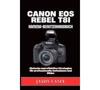 CANON EOS REBEL T8i KAMERA-BENUTZERHANDBUCH: Einfache und effektive Strategien für professionelle Aufnahmen und Bilder