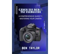 CANON EOS REBEL T8I USER GUIDE: A COMPREHENSIVE GUIDE TO MASTERING YOUR CAMERA