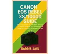 CANON EOS REBEL XS/1000D GUIDE: A Beginners Step by Step Practical Approach to Learning and Mastering About your DSLR Camera Settings, Modes & Shooting Tips and Tricks