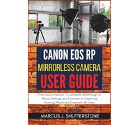 Canon EOS RP Mirrorless Camera User Guide: From Auto to Manual - A Complete Walkthrough of Menus, Settings, and Functions for Capturing Stunning Photos and Cinematic 4K Video