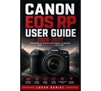 CANON EOS RP USER GUIDE 2026-2027: The Complete Mirrorless Camera Handbook: Master Exposure, Lenses, Video Recording, and Troubleshooting for Every Photography Level