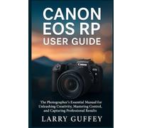 CANON EOS RP USER GUIDE: The Photographer’s Essential Manual for Unleashing Creativity, Mastering Control, and Capturing Professional Results