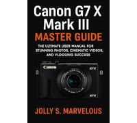 Canon G7 X III Master Guide: The Ultimate User Manual for Stunning Photos, Cinematic Videos, and Vlogging Success