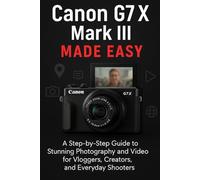 Canon G7 X Mark III Made Easy: A Step-by-Step Guide To Stunning Photography And Video for Vloggers, Creators, and Everyday Shooters