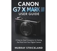 Canon G7 X Mark III User Guide: A Step-by-Step Companion for Getting the Most from Your Digital Camera
