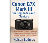 Canon G7X Mark III for Beginners and Seniors: Shoot Like a Pro - Unlock Expert Tips, Hidden Tools, and Simple Fixes for Capturing Stunning Photos and Videos