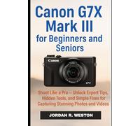 Canon G7X Mark III for Beginners and Seniors: Shoot Like a Pro - Unlock Expert Tips, Hidden Tools, and Simple Fixes for Capturing Stunning Photos and Videos