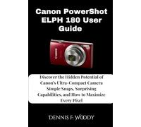 Canon PowerShot ELPH 180 User Guide: Discover the Hidden Potential of Canon's Ultra-Compact Camera Simple Snaps, Surprising Capabilities, and How to Maximize Every Pixel