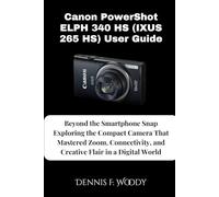 Canon PowerShot ELPH 340 HS (IXUS 265 HS) User Guide: Beyond the Smartphone Snap Exploring the Compact Camera That Mastered Zoom, Connectivity, and Creative Flair in a Digital World