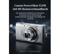 Canon PowerShot ELPH 360 HS Benutzerhandbuch: Das umfassende Handbuch zur Nutzung der Funktionen und zur Beherrschung atemberaubender Fotografie vom Anfänger bis zum Profi