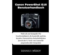 Canon PowerShot G16 Benutzerhandbuch: Mehr als nur kompakt: Die Geschwindigkeit, die Kontrolle und das kreative Potenzial des fortschrittlichen Juwels ... von Canon für anspruchsvolle Fotografen