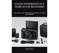 CANON POWERSHOT G7 X MARK III FOR BEGINNERS: Your Ultimate Guide to Capturing Amazing Photos and Videos with Confidence