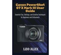 Canon PowerShot G7 X Mark III User Guide: Essential Tips, Settings, and Creative Techniques for Beginners and Enthusiasts