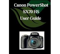 Canon PowerShot SX70 HS User Guide: A Comprehensive and Detailed Manual for Photographers and Creatives for Beginners and Seniors, Troubleshooting Tips, and Advanced Settings Explained