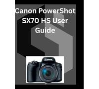 Canon PowerShot SX70 HS User Guide: A detailed Manual for digital Photography and Videography for Beginners and Senior