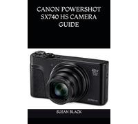 CANON POWERSHOT SX740 HS CAMERA GUIDE: A Simple and Comprehensive Manual for Beginners, Travelers, Content Creators, and Everyday Photographers