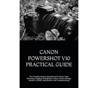 CANON POWERSHOT V10 PRACTICAL GUIDE: The Complete Step-by-Step Manual for Setup, Video Recording, Vlogging, Photography, Audio, Camera Settings, Wireless Transfer, Maintenance, and Troubleshooting