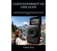 CANON POWERSHOT V10 USER GUIDE: A Complete Beginner’s Manual to Mastering Video Recording, Vlogging, Livestreaming, Audio Setup, Camera Controls, ... and Creative Content Creation
