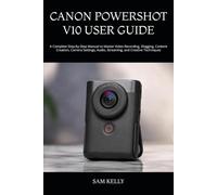 CANON POWERSHOT V10 USER GUIDE: A Complete Step-by-Step Manual to Master Video Recording, Vlogging, Content Creation, Camera Settings, Audio, Streaming, and Creative Techniques
