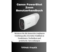 Canon PowerShot Zoom Benutzerhandbuch: Meistern Sie die Kunst der tragbaren Telefotografie: Ein tiefer Einblick in Funktionen, Techniken und praktische Anwendungen
