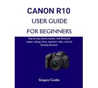 CANON R10 USER GUIDE FOR BEGINNERS: Step-by-step camera mastery with illustrated images: settings, focus, exposure, video, and real shooting shortcuts.
