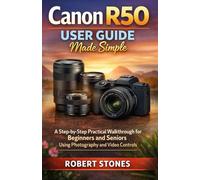 Canon R50 User Guide Made Simple: A Step-by-Step Practical Walkthrough for Beginners and Seniors Using Photography and Video Controls