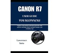 CANON R7 USER GUIDE FOR BEGINNERS: Capture crisp motion and clean portraits with smarter focusing, faster settings changes, and reliability tips