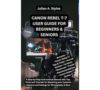 CANON REBEL T-7 USER GUIDE FOR BEGINNERS & SENIORS: A Step-by-Step Instructional Manual with Tips, Tricks and Tutorials for Mastering your Camera's Features and Settings for Photography & More