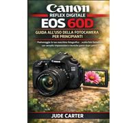 Canon reflex digitale EOS 60D GUIDA ALL'USO DELLA FOTOCAMERA PER PRINCIPIANTI: Padroneggia la tua macchina fotografica + scatta foto fantastiche con semplici impostazioni e tecniche passo dopo passo