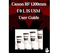 Canon RF 1200mm f/8 L IS USM User Guide: A Comprehensive Step-by-Step Manual for Beginners and Seniors for Mastering Essential Len Features, Creative Photography and Practical Tips and Tricks
