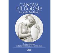 Canova e il dolore. Le stele Mellerio. Il rinnovamento della rappresentazione sepolcrale. Ediz. illustrata