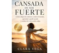 CANSADA DE SER FUERTE: Cómo dejar de sostener a todo el mundo, aprender a pedir ayuda y cuidar de ti sin sentir culpa