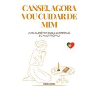 CANSEI, AGORA VOU CUIDAR DE MIM: UM GUIA PRÁTICO PARA A AUTOESTIMA E O AMOR PRÓPRIO