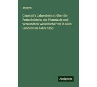 Canstatt's Jahresbericht über die Fortschritte in der Pharmacie und verwandten Wissenschaften in allen Ländern im Jahre 1853