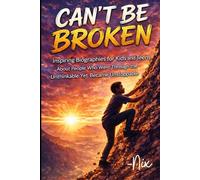 Can't Be Broken: Inspiring Biographies for Kids and Teens About People Who Went Through the Unthinkable Yet Became Unstoppable